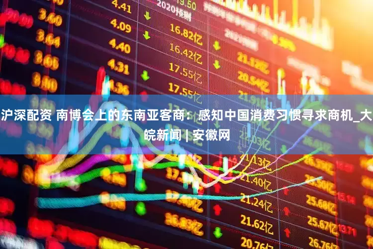沪深配资 南博会上的东南亚客商：感知中国消费习惯寻求商机_大皖新闻 | 安徽网