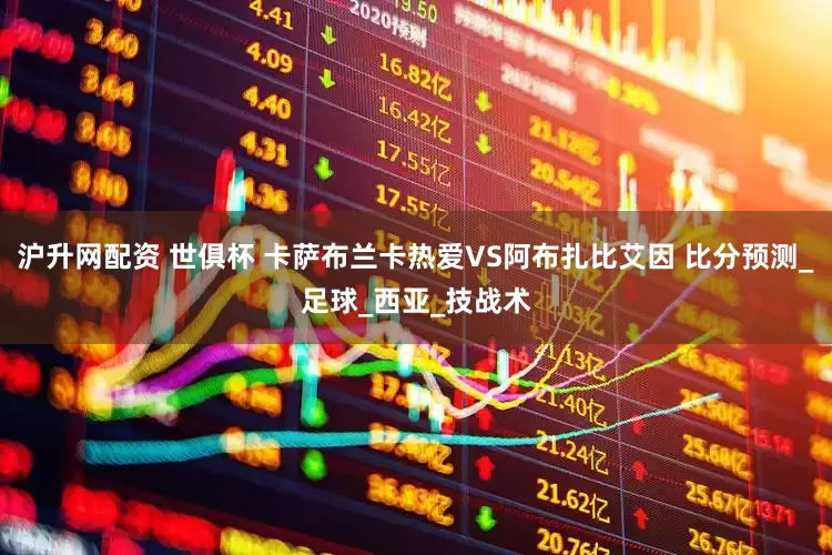 沪升网配资 世俱杯 卡萨布兰卡热爱VS阿布扎比艾因 比分预测_足球_西亚_技战术