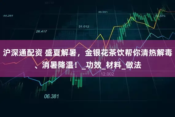 沪深通配资 盛夏解暑，金银花茶饮帮你清热解毒、消暑降温！_功效_材料_做法