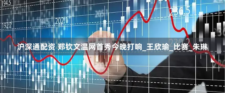沪深通配资 郑钦文温网首秀今晚打响_王欣瑜_比赛_朱琳