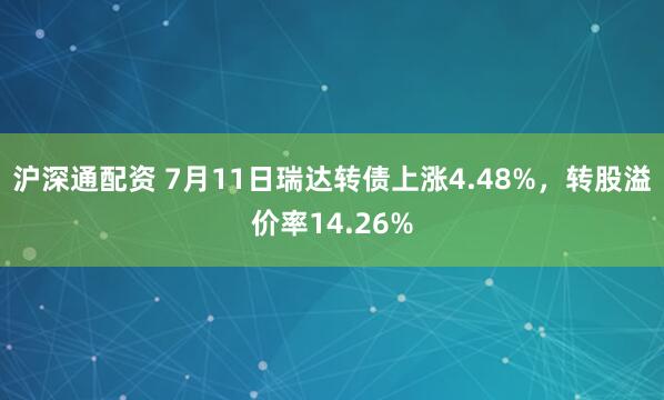 沪深通配资 7月11日瑞达转债上涨4.48%，转股溢价率14.26%