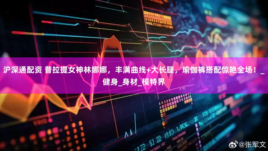 沪深通配资 普拉提女神林娜娜，丰满曲线+大长腿，瑜伽裤搭配惊艳全场！_健身_身材_模特界