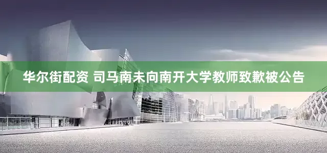华尔街配资 司马南未向南开大学教师致歉被公告