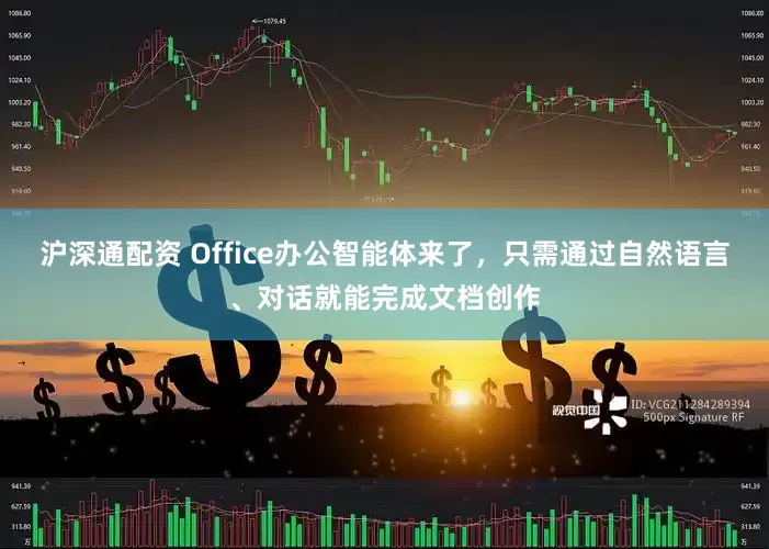 沪深通配资 Office办公智能体来了，只需通过自然语言、对话就能完成文档创作