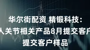 华尔街配资 精锻科技：机器人关节相关产品8月提交客户样品