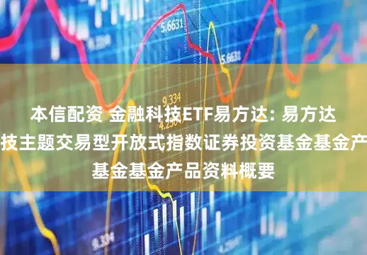 本信配资 金融科技ETF易方达: 易方达中证金融科技主题交易型开放式指数证券投资基金基金产品资料概要