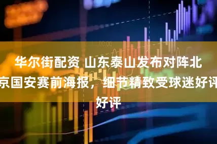华尔街配资 山东泰山发布对阵北京国安赛前海报，细节精致受球迷好评