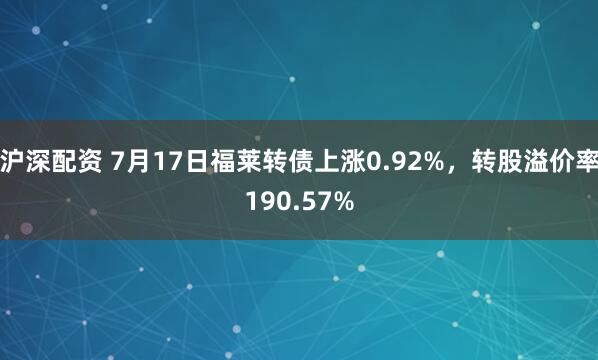 沪深配资 7月17日福莱转债上涨0.92%，转股溢价率190.57%