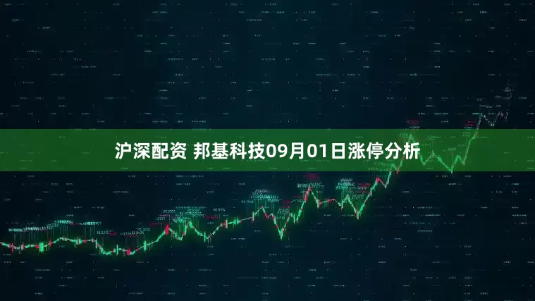 沪深配资 邦基科技09月01日涨停分析
